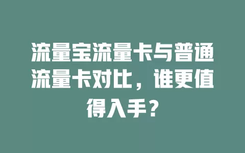 流量宝流量卡与普通流量卡对比，谁更值得入手？
