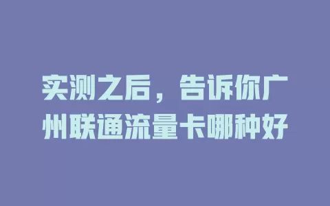 实测之后，告诉你广州联通流量卡哪种好
