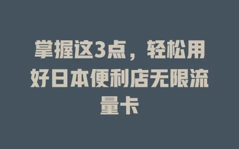 掌握这3点，轻松用好日本便利店无限流量卡