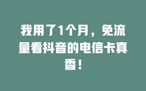 我用了1个月，免流量看抖音的电信卡真香！