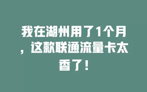 我在湖州用了1个月，这款联通流量卡太香了！