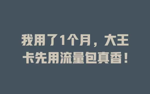 我用了1个月，大王卡先用流量包真香！