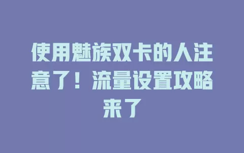 使用魅族双卡的人注意了！流量设置攻略来了