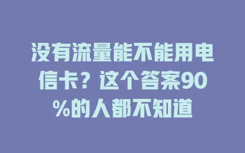 没有流量能不能用电信卡？这个答案90%的人都不知道