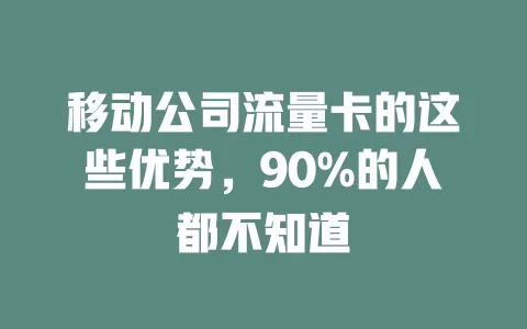 移动公司流量卡的这些优势，90%的人都不知道