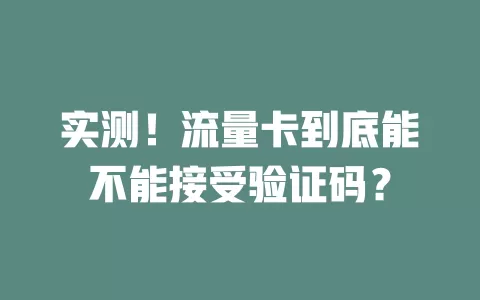 实测！流量卡到底能不能接受验证码？