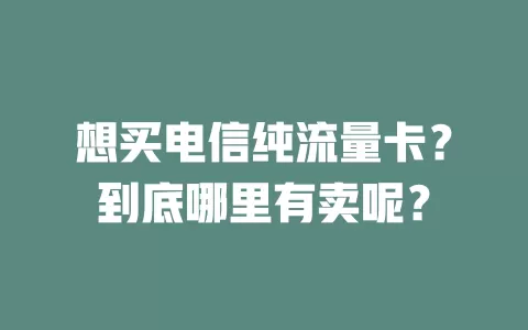 想买电信纯流量卡？到底哪里有卖呢？