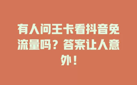 有人问王卡看抖音免流量吗？答案让人意外！