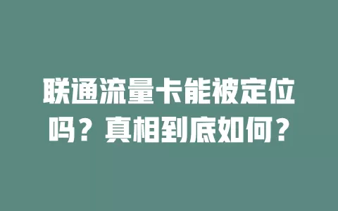 联通流量卡能被定位吗？真相到底如何？