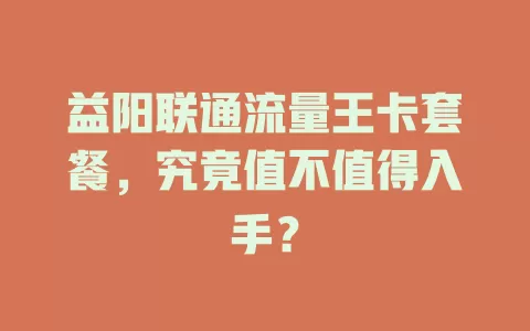 益阳联通流量王卡套餐，究竟值不值得入手？