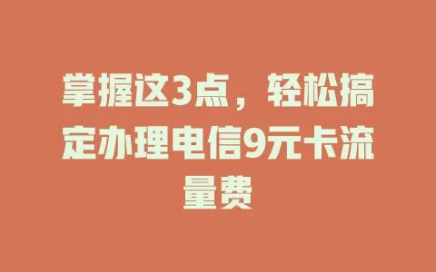 掌握这3点，轻松搞定办理电信9元卡流量费