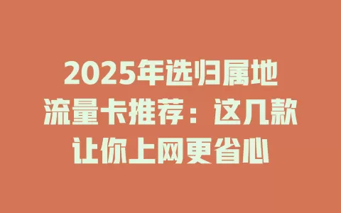 2025年选归属地流量卡推荐：这几款让你上网更省心