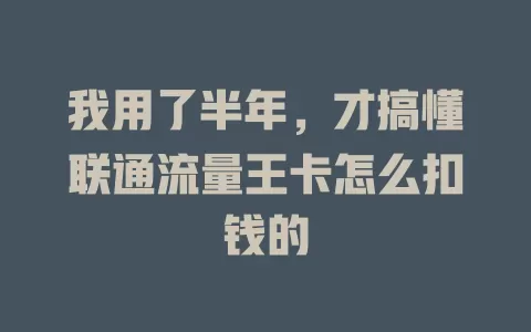 我用了半年，才搞懂联通流量王卡怎么扣钱的