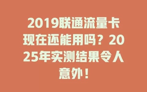 2019联通流量卡现在还能用吗？2025年实测结果令人意外！