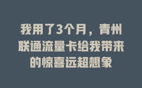 我用了3个月，青州联通流量卡给我带来的惊喜远超想象