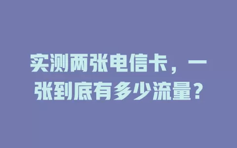 实测两张电信卡，一张到底有多少流量？
