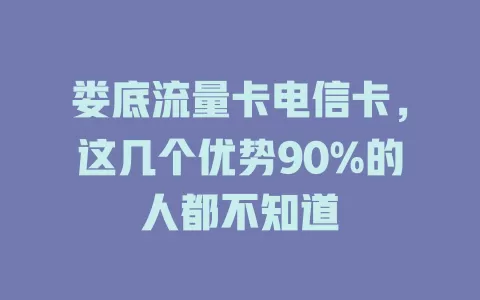 娄底流量卡电信卡，这几个优势90%的人都不知道