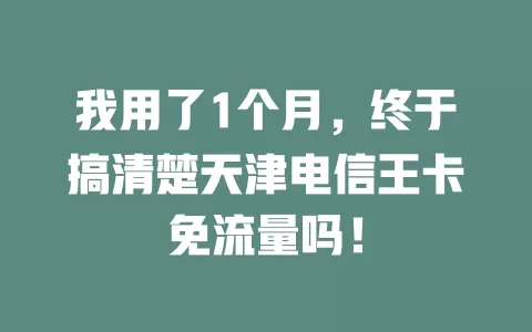 我用了1个月，终于搞清楚天津电信王卡免流量吗！