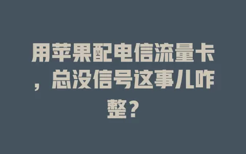 用苹果配电信流量卡，总没信号这事儿咋整？