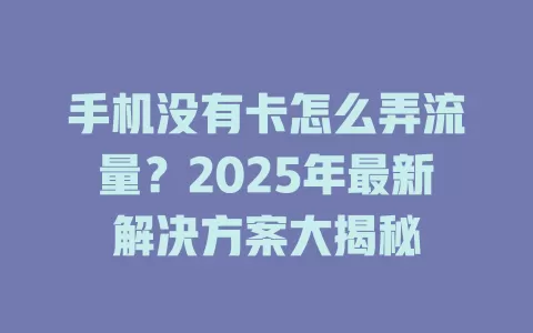 手机没有卡怎么弄流量？2025年最新解决方案大揭秘
