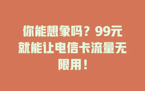 你能想象吗？99元就能让电信卡流量无限用！