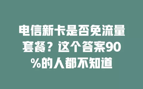 电信新卡是否免流量套餐？这个答案90%的人都不知道