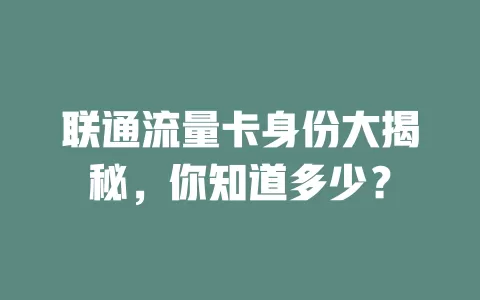 联通流量卡身份大揭秘，你知道多少？