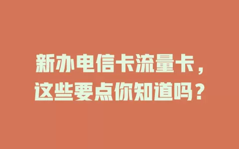 新办电信卡流量卡，这些要点你知道吗？