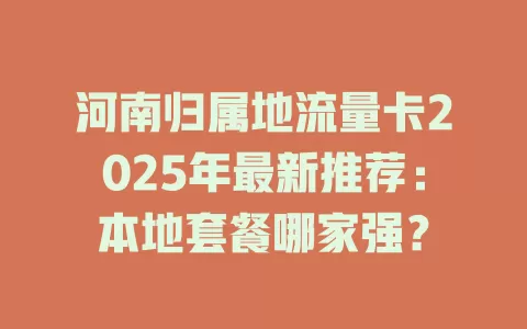河南归属地流量卡2025年最新推荐：本地套餐哪家强？