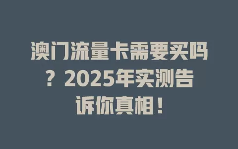 澳门流量卡需要买吗？2025年实测告诉你真相！