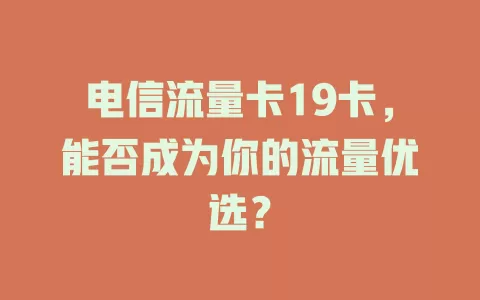 电信流量卡19卡，能否成为你的流量优选？