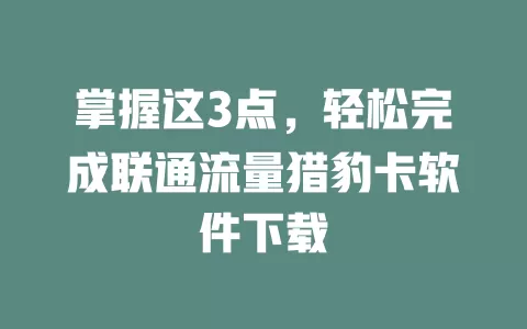 掌握这3点，轻松完成联通流量猎豹卡软件下载