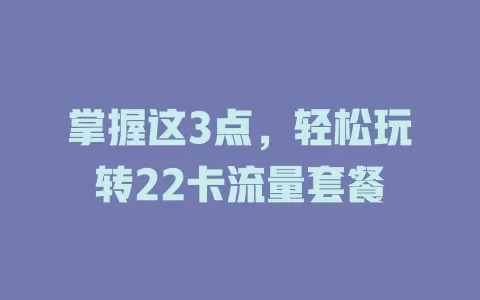 掌握这3点，轻松玩转22卡流量套餐