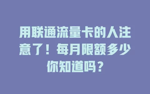 用联通流量卡的人注意了！每月限额多少你知道吗？