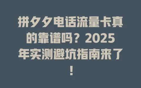 拼夕夕电话流量卡真的靠谱吗？2025年实测避坑指南来了！