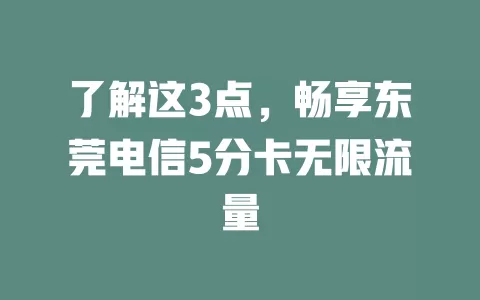 了解这3点，畅享东莞电信5分卡无限流量