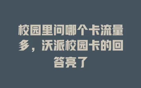 校园里问哪个卡流量多，沃派校园卡的回答亮了
