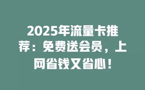 2025年流量卡推荐：免费送会员，上网省钱又省心！