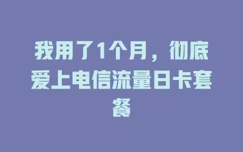 我用了1个月，彻底爱上电信流量日卡套餐