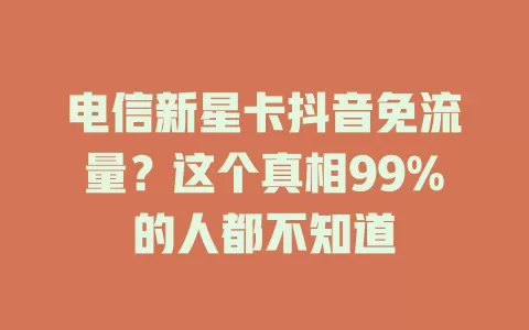 电信新星卡抖音免流量？这个真相99%的人都不知道