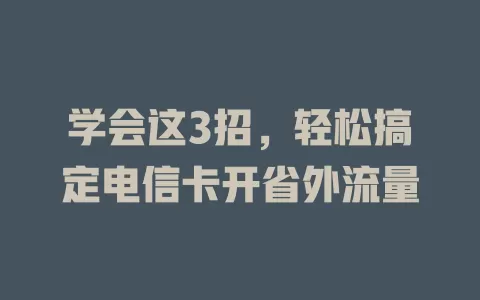 学会这3招，轻松搞定电信卡开省外流量