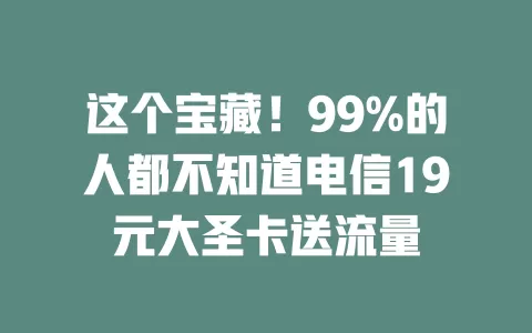 这个宝藏！99%的人都不知道电信19元大圣卡送流量