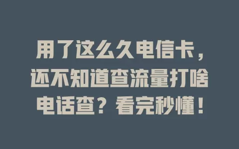 用了这么久电信卡，还不知道查流量打啥电话查？看完秒懂！