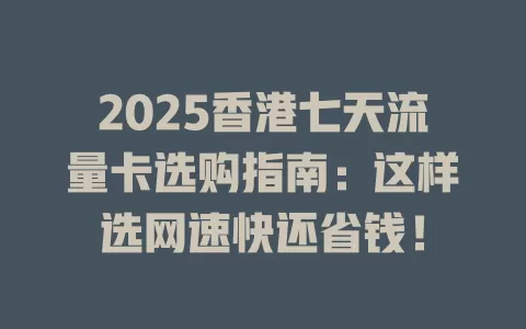 2025香港七天流量卡选购指南：这样选网速快还省钱！