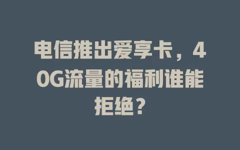 电信推出爱享卡，40G流量的福利谁能拒绝？
