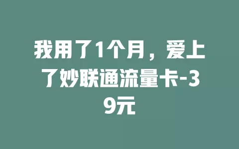 我用了1个月，爱上了妙联通流量卡-39元