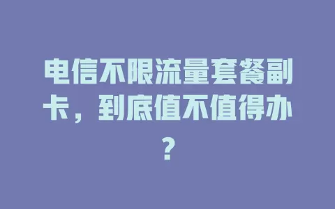 电信不限流量套餐副卡，到底值不值得办？