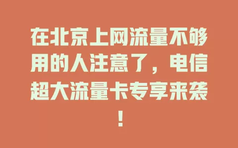 在北京上网流量不够用的人注意了，电信超大流量卡专享来袭！