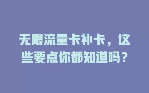 无限流量卡补卡，这些要点你都知道吗？