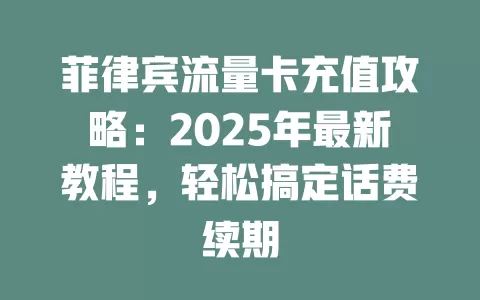 菲律宾流量卡充值攻略：2025年最新教程，轻松搞定话费续期